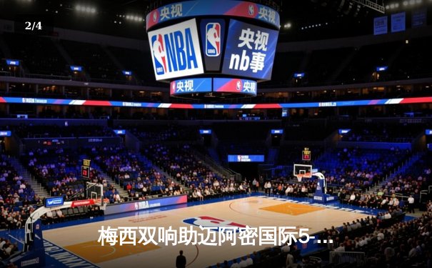 梅西双响助迈阿密国际5-3逆转奥兰多城，领跑美职联射手榜 - 2