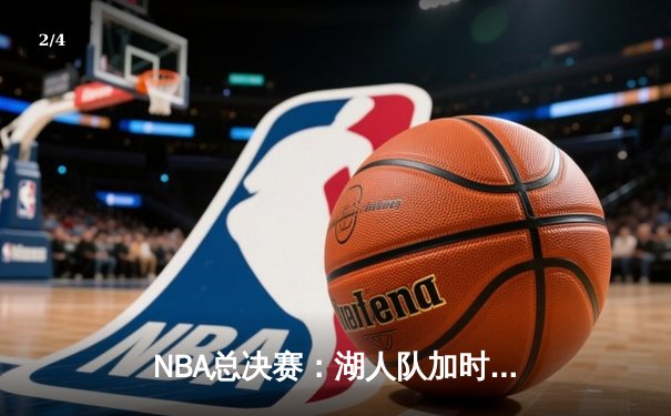 NBA总决赛：湖人队加时险胜凯尔特人，詹姆斯斩获三双主宰生死时刻 - 2