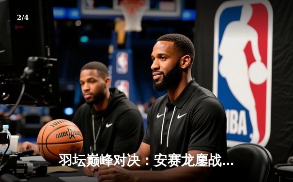 羽坛巅峰对决：安赛龙鏖战三局惜败骆建佑，新加坡公开赛爆出开赛最大冷门 - 2