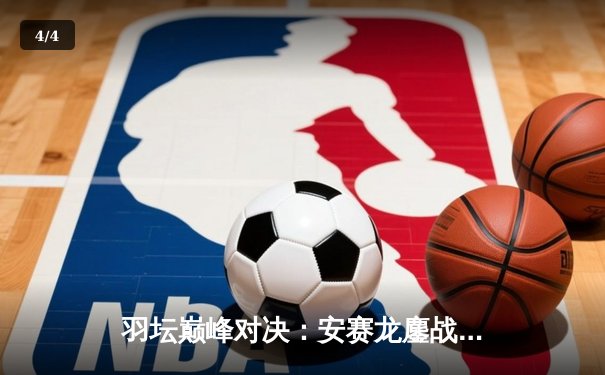 羽坛巅峰对决：安赛龙鏖战三局惜败骆建佑，新加坡公开赛爆出开赛最大冷门 - 4