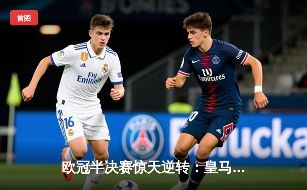 欧冠半决赛惊天逆转：皇马补时连入两球3-2淘汰拜仁，贝林厄姆绝杀定江山