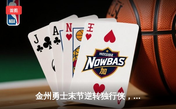 金州勇士末节逆转独行侠，库里狂砍40分率队锁定西部前三