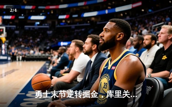 勇士末节逆转掘金，库里关键三分锁定胜局，大发彩票大厅与您见证NBA季后赛经典战役 - 2