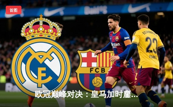 欧冠巅峰对决：皇马加时鏖战3-2逆转拜仁，维尼修斯绝杀闪耀伯纳乌