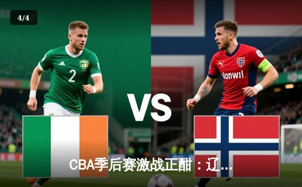 CBA季后赛激战正酣：辽宁本钢加时险胜广东宏远，赵继伟砍下33分率队夺赛点 - 4