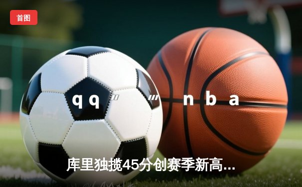 库里独揽45分创赛季新高，勇士末节逆转雷霆取六连胜