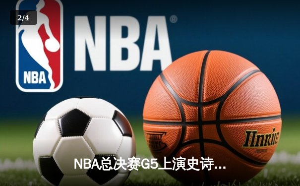 NBA总决赛G5上演史诗逆转 雄鹿加时险胜太阳夺赛点 - 2