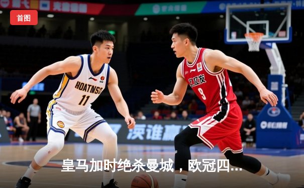 皇马加时绝杀曼城，欧冠四强上演史诗级对决