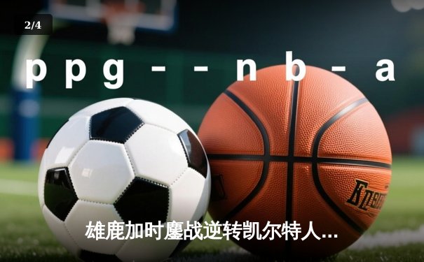 雄鹿加时鏖战逆转凯尔特人 字母哥44+14+7主宰关键战役 - 2