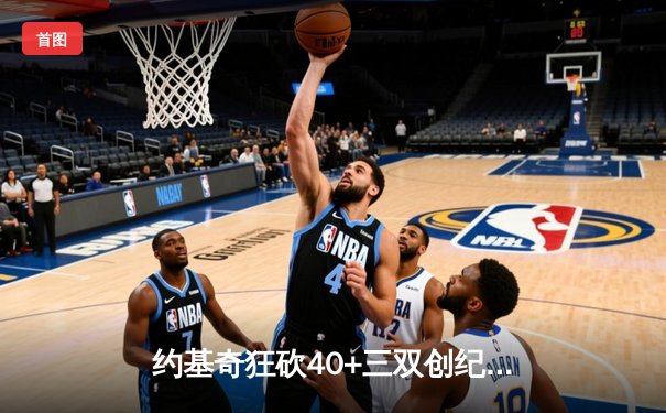 约基奇狂砍40+三双创纪录，掘金加时鏖战险胜勇士迎六连胜