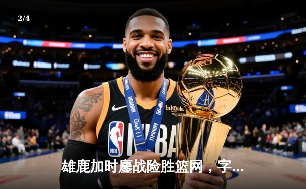 雄鹿加时鏖战险胜篮网，字母哥44分统治攻防 - 2