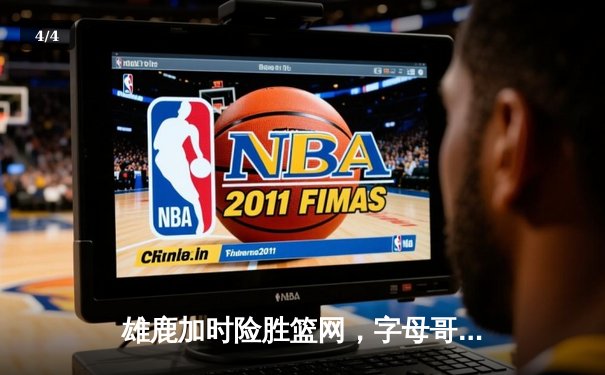 雄鹿加时险胜篮网，字母哥44分率队守住主场 - 4