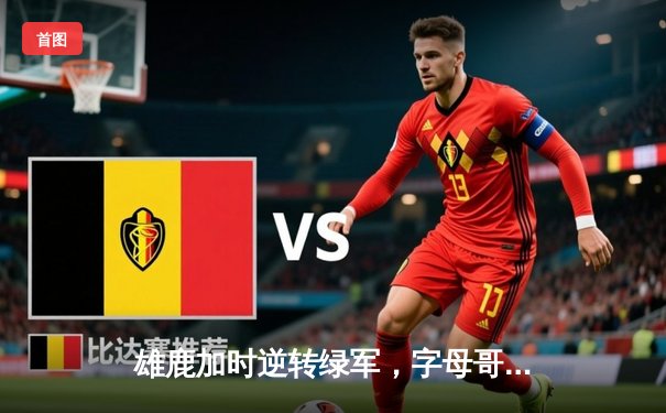 雄鹿加时逆转绿军，字母哥44+14主宰北岸花园