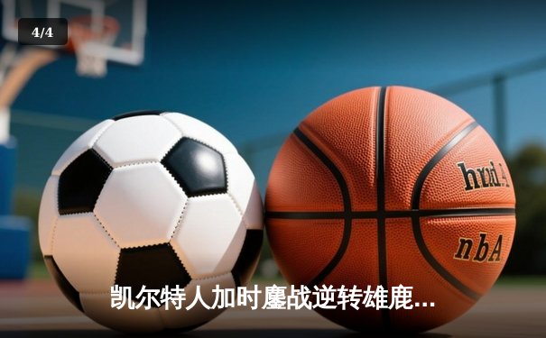 凯尔特人加时鏖战逆转雄鹿，塔图姆36+12+8主宰关键时刻 - 4