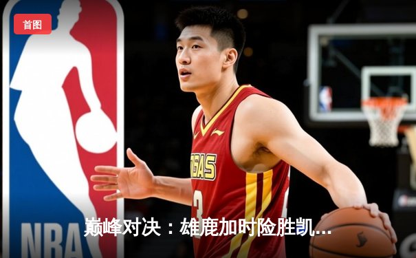 巅峰对决：雄鹿加时险胜凯尔特人，字母哥狂砍44分率队守住主场