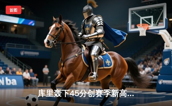 库里轰下45分创赛季新高 勇士加时险胜凯尔特人延续连胜