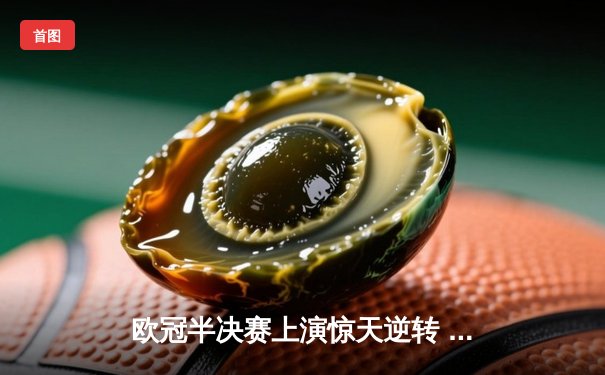 欧冠半决赛上演惊天逆转 曼城加时鏖战力克皇家马德里