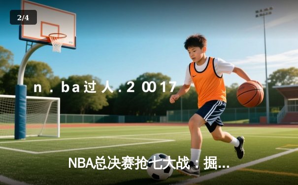 NBA总决赛抢七大战：掘金加时险胜热火，约基奇三双封王 - 2