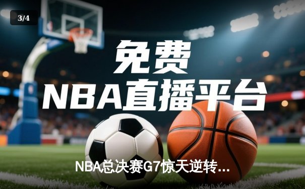 NBA总决赛G7惊天逆转：凯尔特人末节狂飙夺队史第18冠 - 3