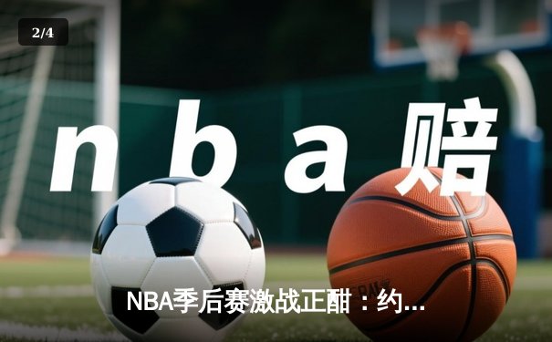 NBA季后赛激战正酣：约基奇三双统治内线，掘金逆转森林狼夺赛点 - 2