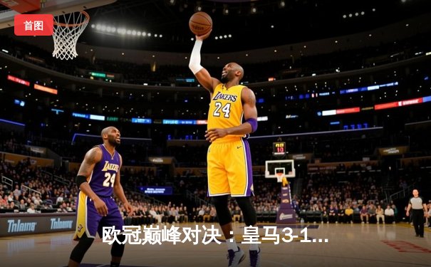 欧冠巅峰对决：皇马3-1力克多特蒙德 维尼修斯双响锁定第15冠