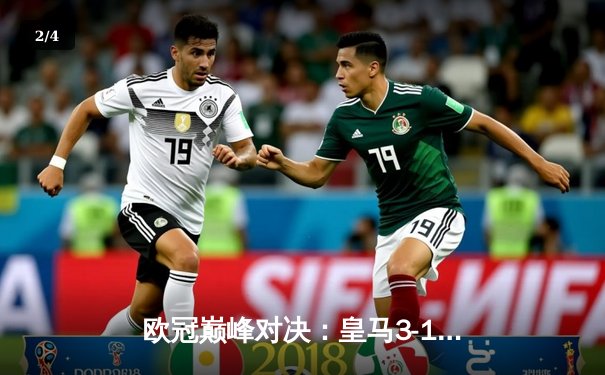 欧冠巅峰对决：皇马3-1力克多特蒙德 维尼修斯双响锁定第15冠 - 2