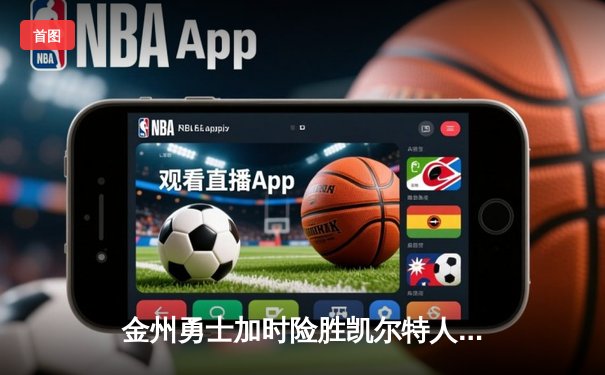 金州勇士加时险胜凯尔特人 库里37分关键三分锁定胜局