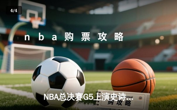 NBA总决赛G5上演史诗逆转，掘金主场加时险胜热火夺赛点 - 4