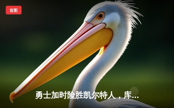 勇士加时险胜凯尔特人，库里狂砍43分率队捍卫主场